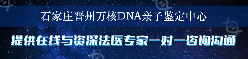 石家庄晋州万核DNA亲子鉴定中心